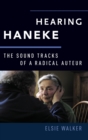 Image for Hearing Haneke  : the sound tracks of a radical auteur
