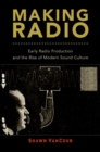 Image for Making radio  : early radio production and the rise of modern sound culture, 1920-1930