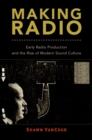 Image for Making Radio: Early Radio Production and the Rise of Modern Sound Culture