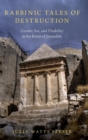 Image for Rabbinic tales of destruction  : gender, sex, and disability in the ruins of Jerusalem