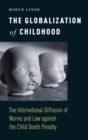 Image for The globalization of childhood  : the international diffusion of norms and law against the child death penalty