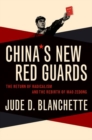 Image for China&#39;s new Red Guards  : the return of radicalism and the rebirth of Mao Zedong