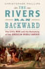 Image for The rivers ran backward: the Civil War on the middle border and the making of American regionalism
