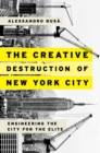 Image for The creative destruction of New York City: engineering the city for the elite