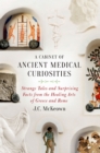 Image for A cabinet of ancient medical curiosities: strange tales and surprising facts from the healing arts of Greece and Rome