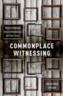 Image for Commonplace witnessing: rhetorical invention, historical remembrance, and public culture
