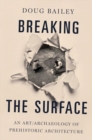 Image for Breaking the surface  : an art/archaeology of prehistoric architecture