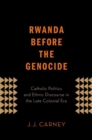 Image for Rwanda before the genocide  : Catholic politics and ethnic discourse in the late colonial era