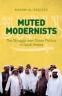 Image for Muted Modernists: The Struggle over Divine Politics in Saudi Arabia
