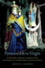 Image for Possessed by the Virgin: Hinduism, Roman Catholicism, and Marian Possession in South India
