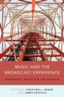 Image for Music and the broadcast experience: performance, production, and audiences