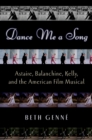 Image for Dance me a song: Astaire, Balanchine, Kelly, and the American film musical