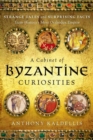 Image for A cabinet of Byzantine curiosities  : strange tales and surprising facts from history&#39;s most orthodox empire