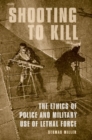 Image for Shooting to kill  : the ethics of police and military use of lethal force