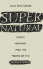 Image for Supernatural : Death, Meaning, and the Power of the Invisible World