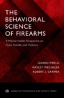 Image for The behavioral science of firearms  : implications for mental health, law and policy