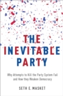 Image for The Inevitable Party: why attempts to kill the party system fail and how they weaken democracy