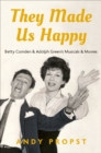 Image for They made us happy: Betty Comden and Adolph Green&#39;s musicals &amp; movies