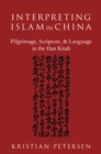 Image for Interpreting Islam in China: pilgrimage, scripture, and language in the Han Kitab