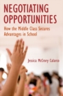 Image for Negotiating Opportunities : How the Middle Class Secures Advantages in School