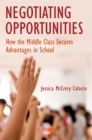 Image for Negotiating Opportunities: How the Middle Class Secures Advantages in School
