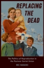 Image for Replacing the Dead: The Politics of Reproduction in the Postwar Soviet Union