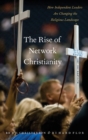 Image for The rise of network Christianity  : how independent leaders are changing the religious landscape