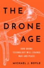 Image for The Drone Age: How Drone Technology Will Change War and Peace