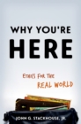 Image for Why You&#39;re Here: Ethics for the Real World