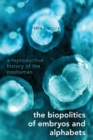 Image for The biopolitics of embryos and alphabets  : a reproductive history of the nonhuman