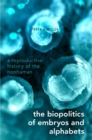 Image for The Biopolitics of Embryos and Alphabets: A Reproductive History of the Nonhuman