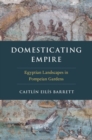 Image for Domesticating empire  : Egyptian landscapes in Pompeian gardens