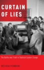 Image for Curtain of lies  : the battle over truth in Stalinist Eastern Europe
