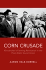 Image for Corn Crusade: Khrushchev&#39;s Farming Revolution in the Post-Stalin Soviet Union