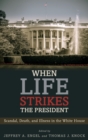 Image for When life strikes the president  : scandal, death, and illness in the White House
