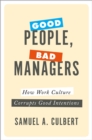 Image for Good people, bad managers: how work culture corrupts good intentions