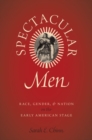 Image for Spectacular men  : race, gender, and nation on the early American stage