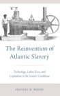 Image for The reinvention of Atlantic slavery  : technology, labor, race, and capitalism in the greater Caribbean