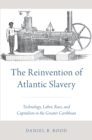Image for The reinvention of Atlantic slavery: technology, labor, race, and capitalism in the greater Caribbean