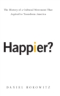 Image for Happier?  : the history of a cultural movement that aspired to transform America