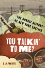 Image for You Talkin&#39; to Me?: The Unruly History of New York English