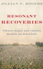 Image for Resonant recoveries  : French music and trauma between the world wars