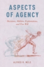 Image for Aspects of agency  : decisions, abilities, explanations, and free will