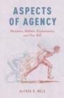 Image for Aspects of agency: decisions, abilities, explanations, and free will