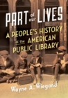Image for Part of our lives  : a people&#39;s history of the American public library