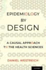 Image for Epidemiology by design  : a causal approach to the health sciences