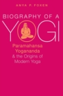 Image for Biography of a yogi  : Paramahansa Yogananda and the origins of modern yoga