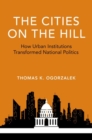 Image for The cities on the hill  : how urban insitutions transform national politics