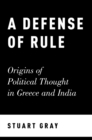 Image for A defense of rule: origins of political thought in Greece and India