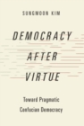 Image for Democracy After Virtue: Toward Pragmatic Confucian Democracy